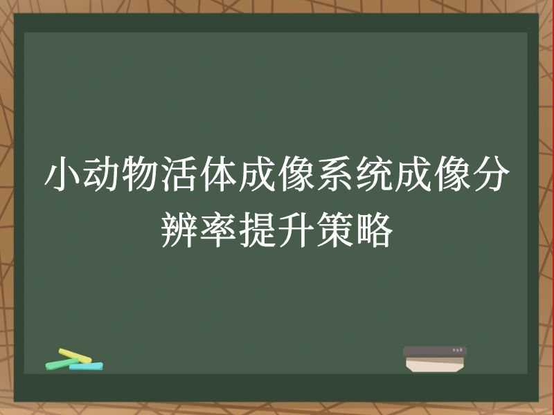小動(dòng)物活體成像系統(tǒng)成像分辨率提升策略